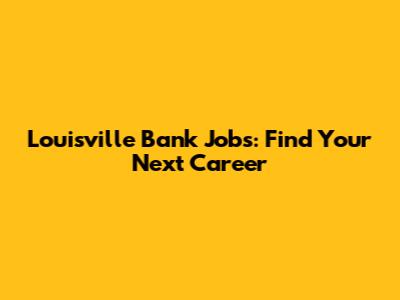 Louisville Bank Jobs: Find Your Next Career