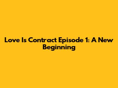 Love Is Contract Episode 1: A New Beginning