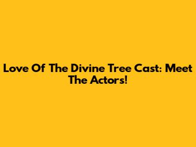 Love Of The Divine Tree Cast: Meet The Actors!