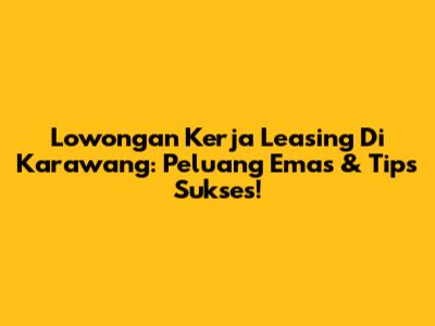Lowongan Kerja Leasing Di Karawang: Peluang Emas & Tips Sukses!