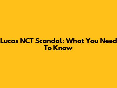 Lucas NCT Scandal: What You Need To Know