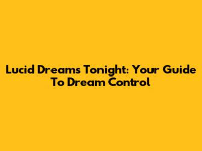 Lucid Dreams Tonight: Your Guide To Dream Control