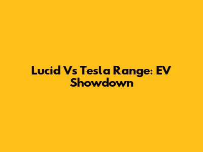 Lucid Vs Tesla Range: EV Showdown