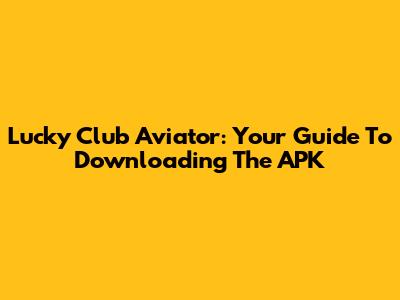 Lucky Club Aviator: Your Guide To Downloading The APK