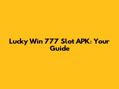 Lucky Win 777 Slot APK: Your Guide