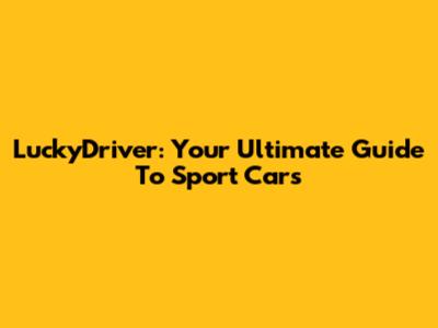 LuckyDriver: Your Ultimate Guide To Sport Cars