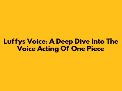Luffy's Voice: A Deep Dive Into The Voice Acting Of One Piece
