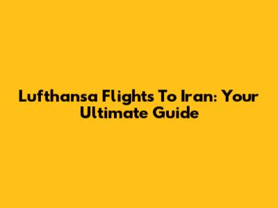 Lufthansa Flights To Iran: Your Ultimate Guide