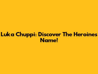 Luka Chuppi: Discover The Heroine's Name!
