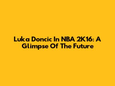 Luka Doncic In NBA 2K16: A Glimpse Of The Future