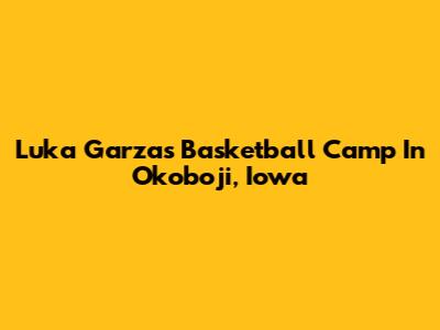 Luka Garza's Basketball Camp In Okoboji, Iowa