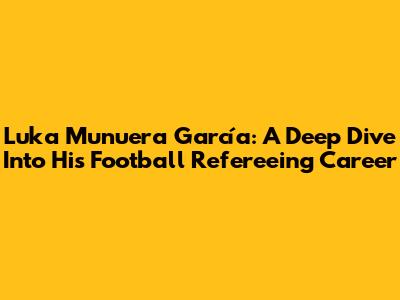 Luka Munuera García: A Deep Dive Into His Football Refereeing Career