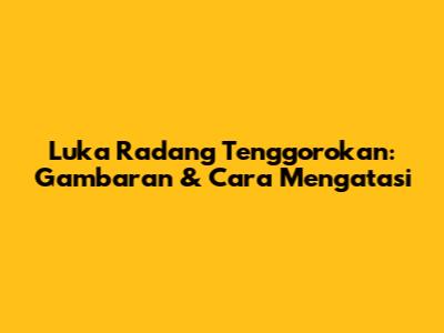 Luka Radang Tenggorokan: Gambaran & Cara Mengatasi