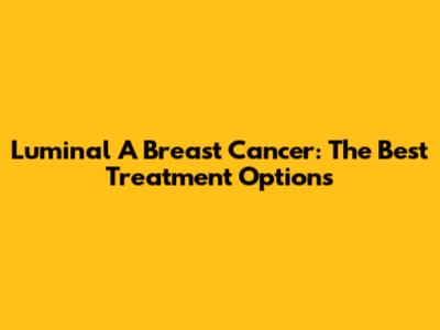 Luminal A Breast Cancer: The Best Treatment Options