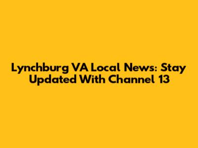 Lynchburg VA Local News: Stay Updated With Channel 13