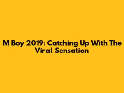 M Boy 2019: Catching Up With The Viral Sensation