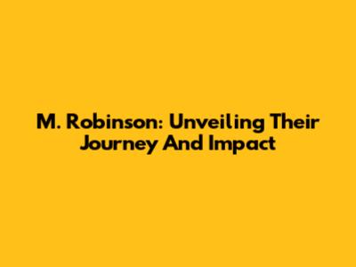 M. Robinson: Unveiling Their Journey And Impact