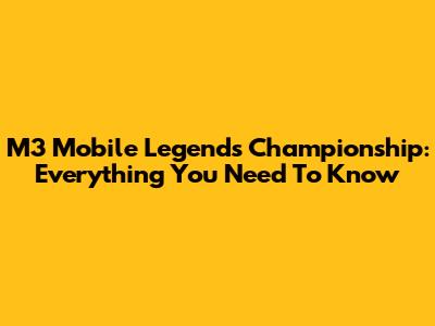 M3 Mobile Legends Championship: Everything You Need To Know