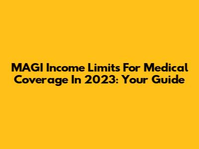MAGI Income Limits For Medical Coverage In 2023: Your Guide