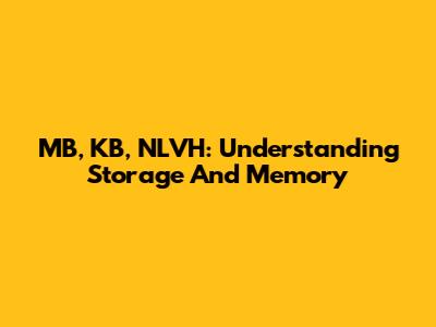MB, KB, NLVH: Understanding Storage And Memory