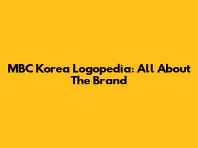 MBC Korea Logopedia: All About The Brand