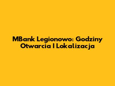 MBank Legionowo: Godziny Otwarcia I Lokalizacja