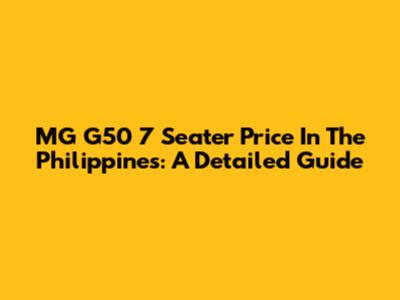 MG G50 7 Seater Price In The Philippines: A Detailed Guide