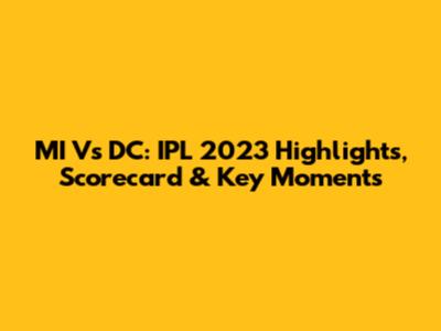 MI Vs DC: IPL 2023 Highlights, Scorecard & Key Moments