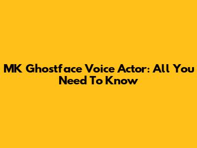 MK Ghostface Voice Actor: All You Need To Know