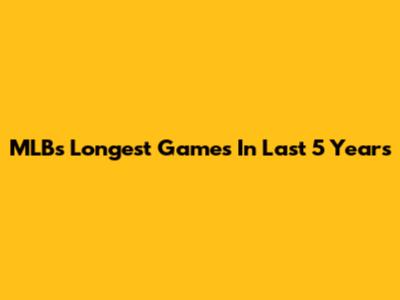 MLB's Longest Games In Last 5 Years