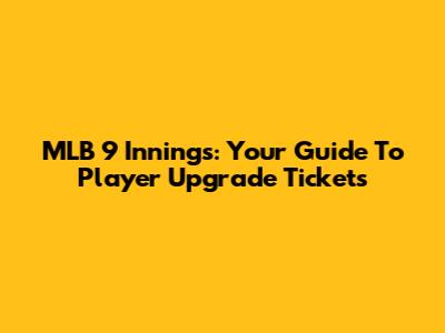 MLB 9 Innings: Your Guide To Player Upgrade Tickets