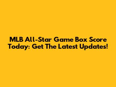 MLB All-Star Game Box Score Today: Get The Latest Updates!