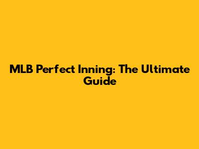 MLB Perfect Inning: The Ultimate Guide