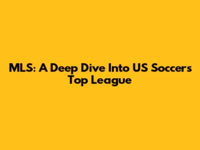 MLS: A Deep Dive Into US Soccer's Top League