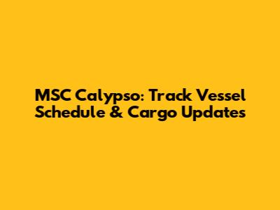 MSC Calypso: Track Vessel Schedule & Cargo Updates