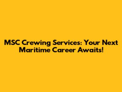 MSC Crewing Services: Your Next Maritime Career Awaits!