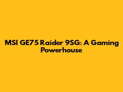 MSI GE75 Raider 9SG: A Gaming Powerhouse