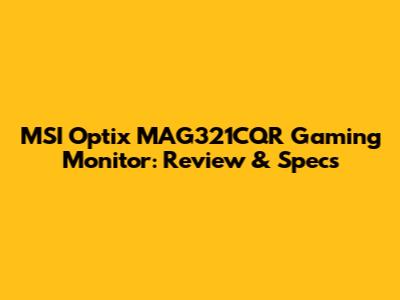 MSI Optix MAG321CQR Gaming Monitor: Review & Specs