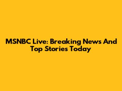 MSNBC Live: Breaking News And Top Stories Today