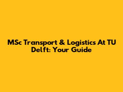 MSc Transport & Logistics At TU Delft: Your Guide