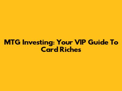 MTG Investing: Your VIP Guide To Card Riches