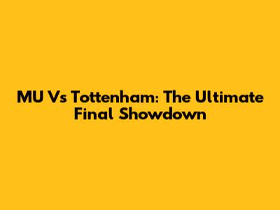 MU Vs Tottenham: The Ultimate Final Showdown