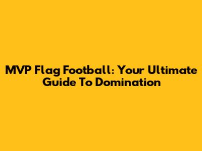 MVP Flag Football: Your Ultimate Guide To Domination