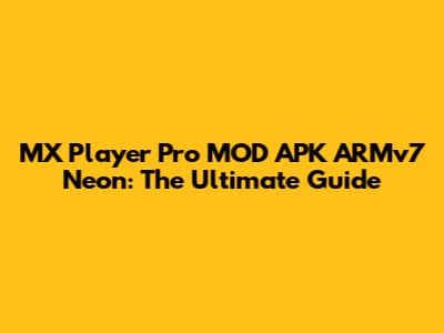 MX Player Pro MOD APK ARMv7 Neon: The Ultimate Guide