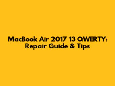 MacBook Air 2017 13" QWERTY: Repair Guide & Tips