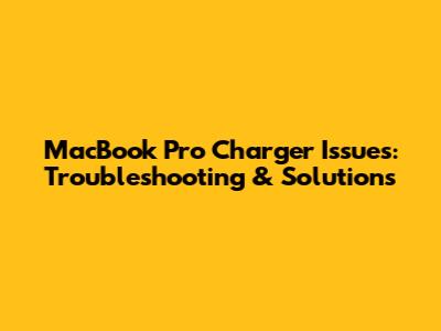 MacBook Pro Charger Issues: Troubleshooting & Solutions