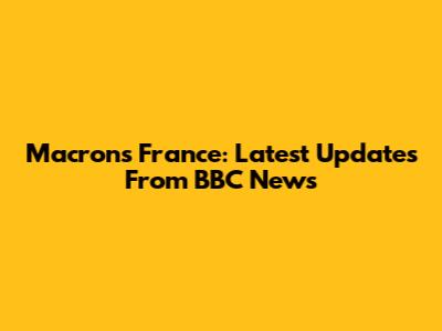 Macron's France: Latest Updates From BBC News