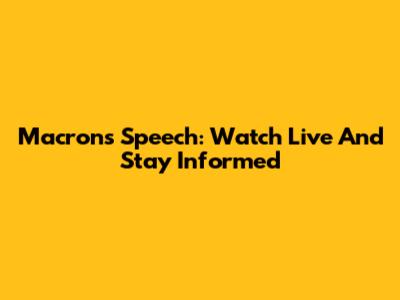 Macron's Speech: Watch Live And Stay Informed