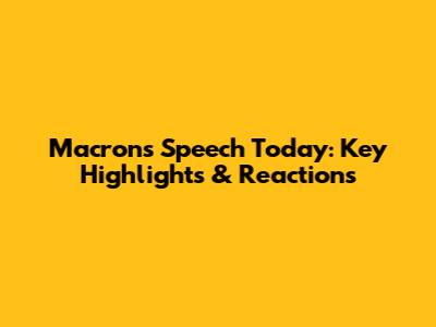 Macron's Speech Today: Key Highlights & Reactions