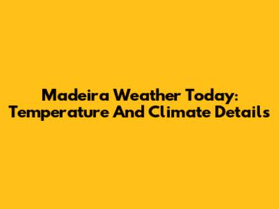 Madeira Weather Today: Temperature And Climate Details